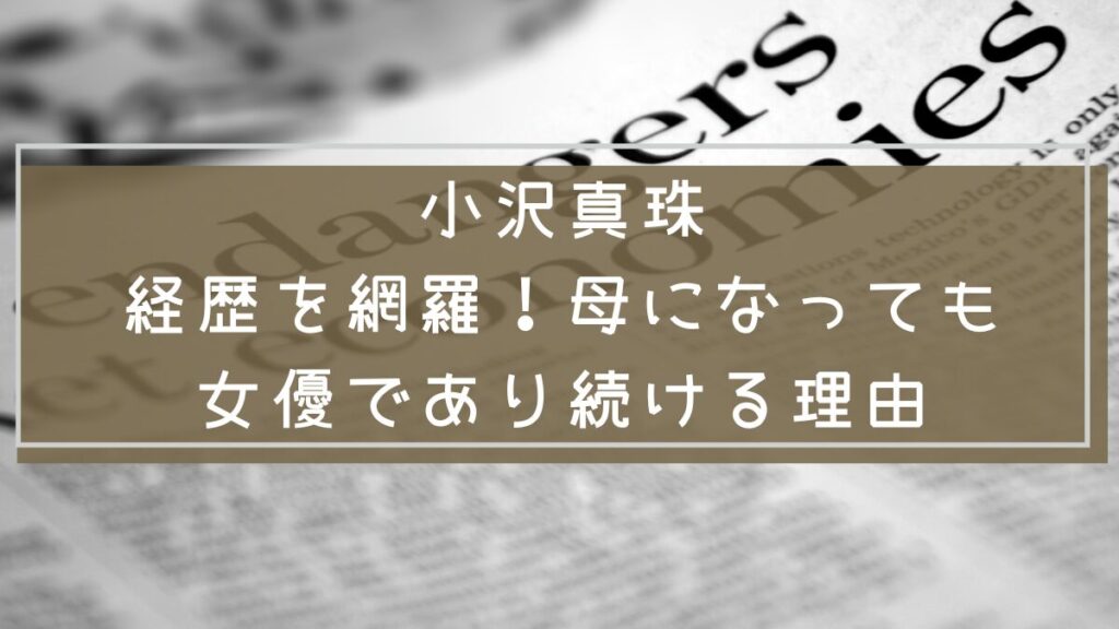 小沢真珠の経歴と母になっても女優であり続ける理由を説明した画像