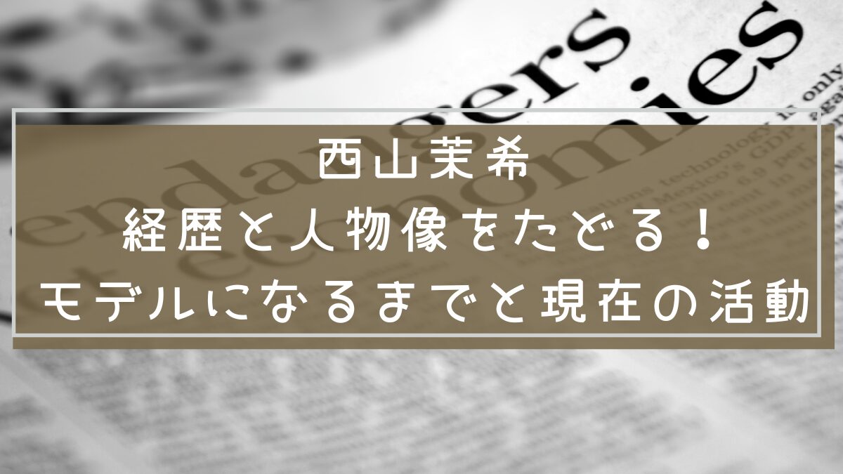 西山茉希 経歴