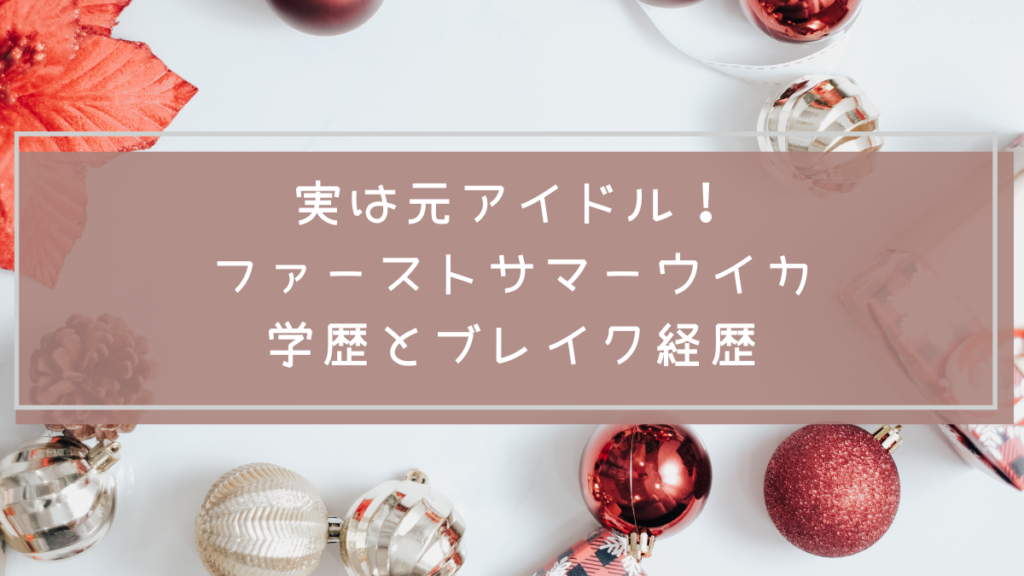 ファーストサマーウイカの学歴や経歴を説明した画像