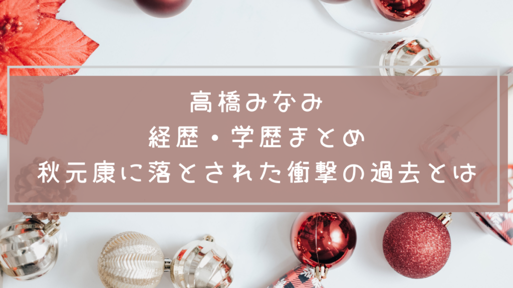 高橋みなみの学歴や経歴を説明した画像