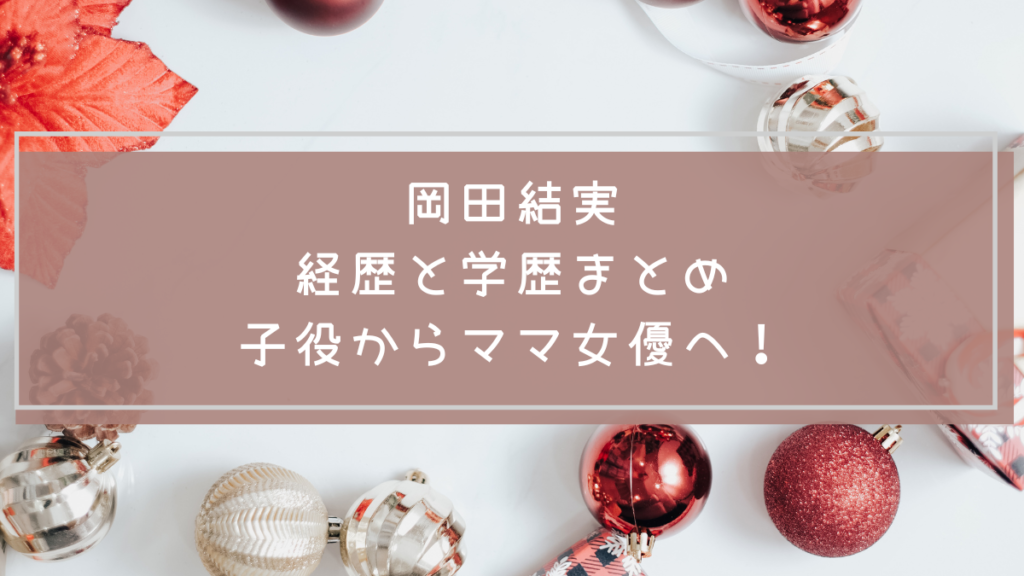 岡田結実の学歴や経歴を説明した画像